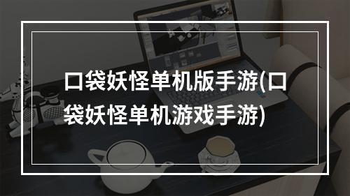 口袋妖怪单机版手游(口袋妖怪单机游戏手游)