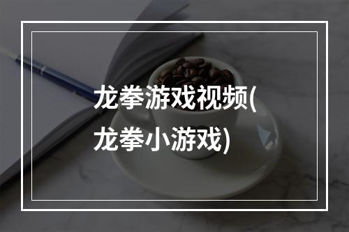 龙拳游戏视频(龙拳小游戏)