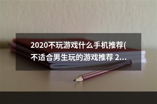 2020不玩游戏什么手机推荐(不适合男生玩的游戏推荐 2022不适合男生玩的游戏有哪些)