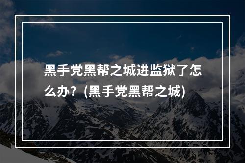 黑手党黑帮之城进监狱了怎么办？(黑手党黑帮之城)