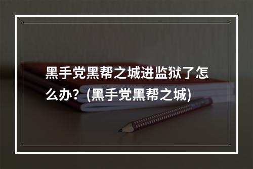 黑手党黑帮之城进监狱了怎么办？(黑手党黑帮之城)