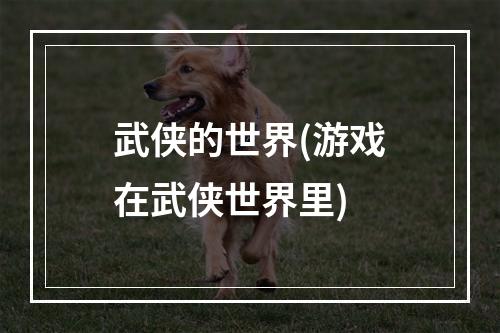 武侠的世界(游戏在武侠世界里)