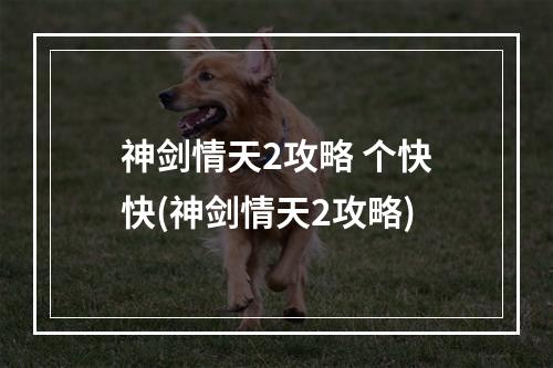 神剑情天2攻略 个快快(神剑情天2攻略)