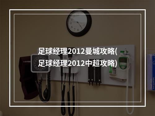 足球经理2012曼城攻略(足球经理2012中超攻略)