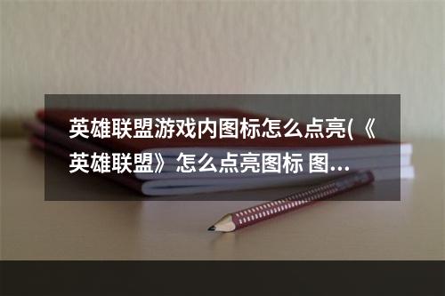 英雄联盟游戏内图标怎么点亮(《英雄联盟》怎么点亮图标 图标点亮方法 )