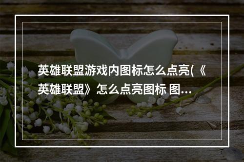 英雄联盟游戏内图标怎么点亮(《英雄联盟》怎么点亮图标 图标点亮方法 )