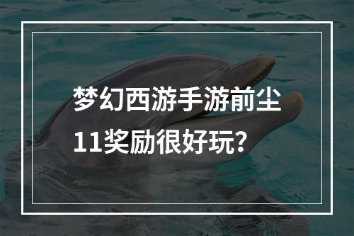 梦幻西游手游前尘11奖励很好玩？