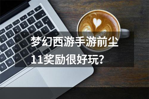 梦幻西游手游前尘11奖励很好玩？