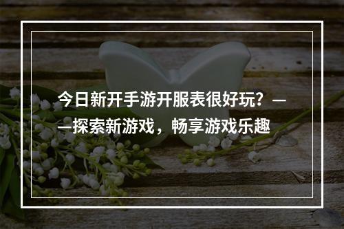 今日新开手游开服表很好玩？——探索新游戏，畅享游戏乐趣