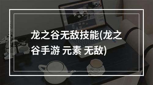 龙之谷无敌技能(龙之谷手游 元素 无敌)