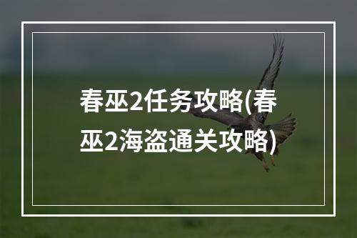 春巫2任务攻略(春巫2海盗通关攻略)