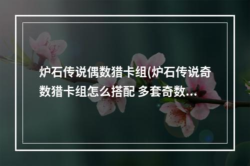 炉石传说偶数猎卡组(炉石传说奇数猎卡组怎么搭配 多套奇数猎卡组分享)