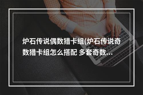 炉石传说偶数猎卡组(炉石传说奇数猎卡组怎么搭配 多套奇数猎卡组分享)