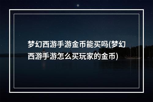 梦幻西游手游金币能买吗(梦幻西游手游怎么买玩家的金币)