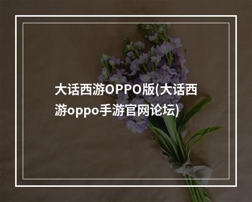 大话西游OPPO版(大话西游oppo手游官网论坛)