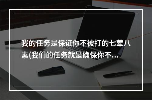 我的任务是保证你不被打的七荤八素(我们的任务就是确保你不被打得七荤八素答案 哈利波特9月)