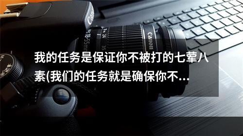 我的任务是保证你不被打的七荤八素(我们的任务就是确保你不被打得七荤八素答案 哈利波特9月)