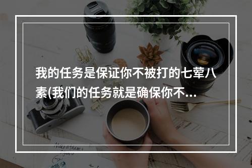 我的任务是保证你不被打的七荤八素(我们的任务就是确保你不被打得七荤八素答案 哈利波特9月)