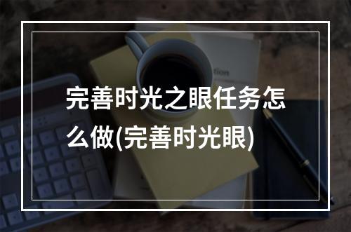 完善时光之眼任务怎么做(完善时光眼)