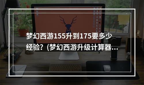 梦幻西游155升到175要多少经验？(梦幻西游升级计算器)