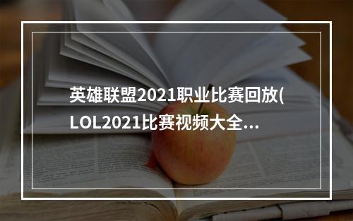 英雄联盟2021职业比赛回放(LOL2021比赛视频大全 LOL职业比赛视频 英雄联盟S11)