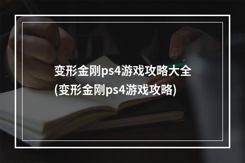 变形金刚ps4游戏攻略大全(变形金刚ps4游戏攻略)