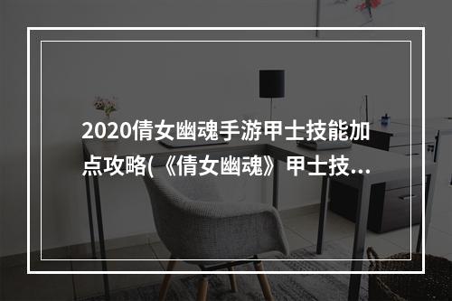 2020倩女幽魂手游甲士技能加点攻略(《倩女幽魂》甲士技能加点攻略，新69战甲技能加点 手游)