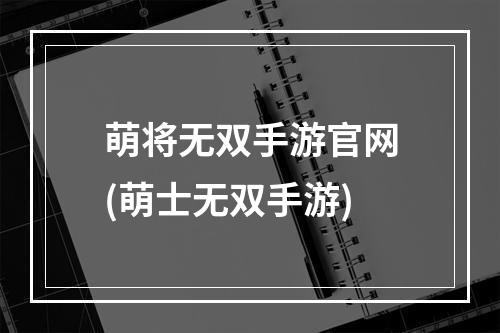 萌将无双手游官网(萌士无双手游)