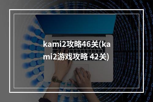 kami2攻略46关(kami2游戏攻略 42关)