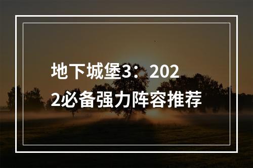 地下城堡3：2022必备强力阵容推荐