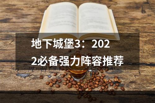 地下城堡3：2022必备强力阵容推荐