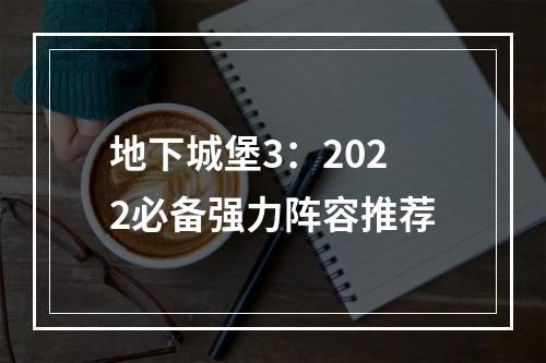 地下城堡3：2022必备强力阵容推荐