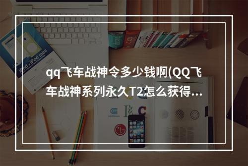 qq飞车战神令多少钱啊(QQ飞车战神系列永久T2怎么获得 QQ飞车战神系列永久T2)