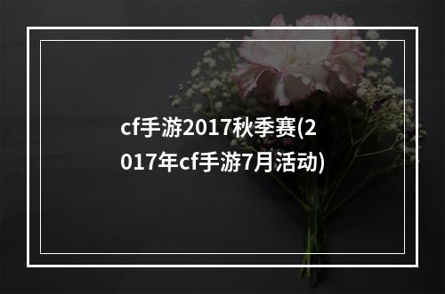 cf手游2017秋季赛(2017年cf手游7月活动)