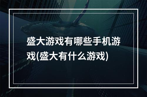 盛大游戏有哪些手机游戏(盛大有什么游戏)