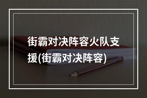 街霸对决阵容火队支援(街霸对决阵容)