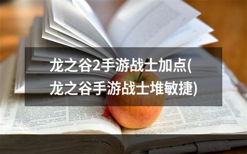 龙之谷2手游战士加点(龙之谷手游战士堆敏捷)