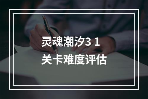 灵魂潮汐3 1关卡难度评估