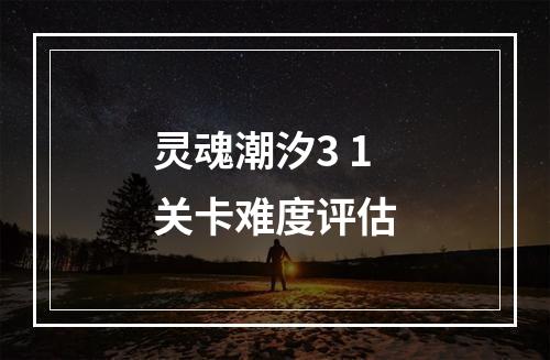 灵魂潮汐3 1关卡难度评估