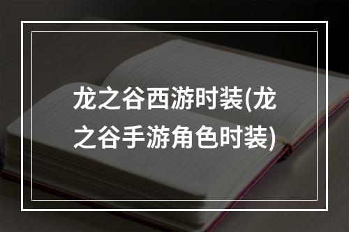 龙之谷西游时装(龙之谷手游角色时装)