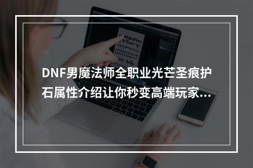 DNF男魔法师全职业光芒圣痕护石属性介绍让你秒变高端玩家的秘密