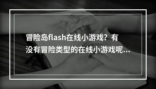 冒险岛flash在线小游戏？有没有冒险类型的在线小游戏呢？最好有一系列的哦。(冒险岛在线玩)