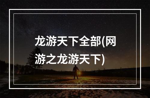 龙游天下全部(网游之龙游天下)