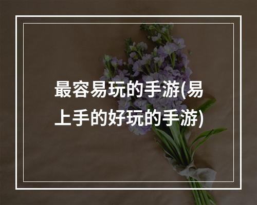 最容易玩的手游(易上手的好玩的手游)