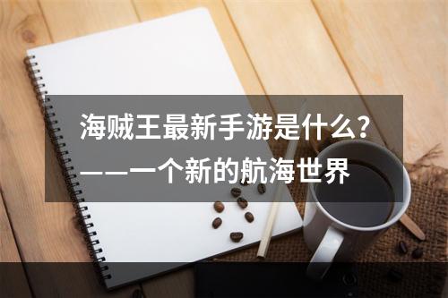 海贼王最新手游是什么？——一个新的航海世界