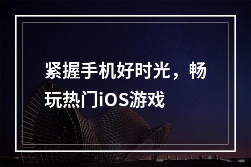 紧握手机好时光，畅玩热门iOS游戏