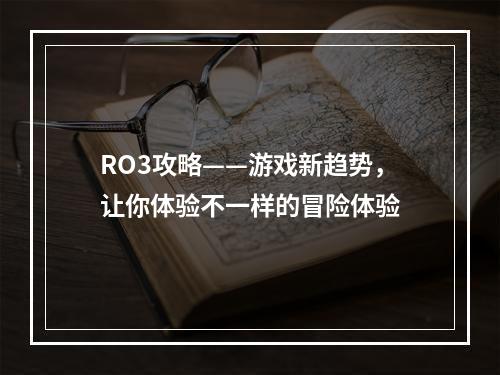 RO3攻略——游戏新趋势，让你体验不一样的冒险体验