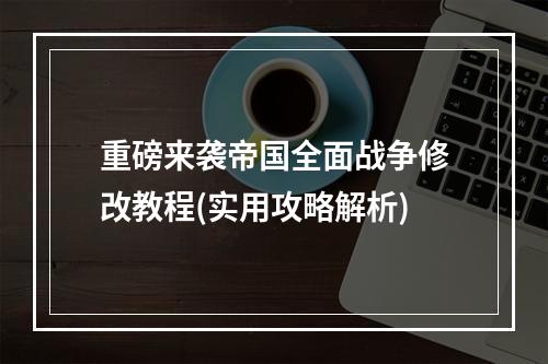 重磅来袭帝国全面战争修改教程(实用攻略解析)