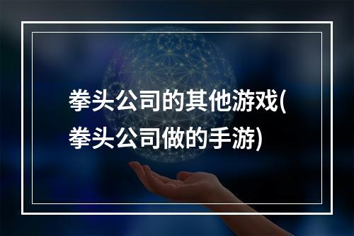 拳头公司的其他游戏(拳头公司做的手游)