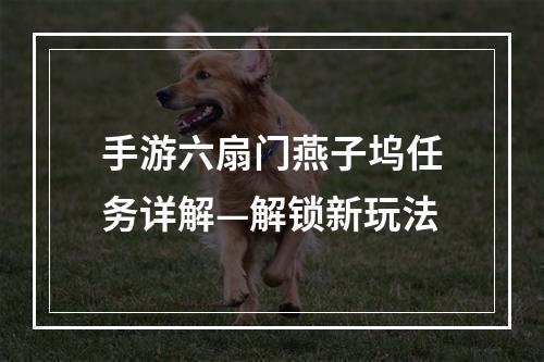 手游六扇门燕子坞任务详解—解锁新玩法